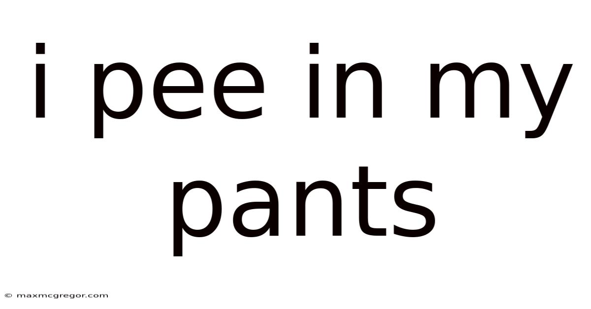 I Pee In My Pants