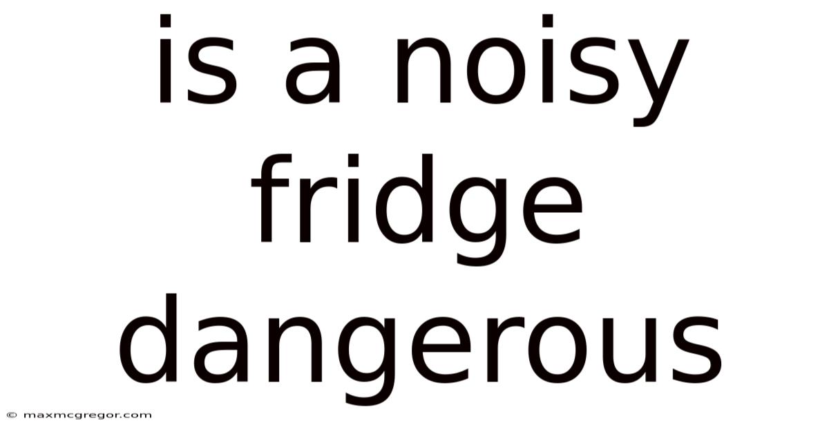 Is A Noisy Fridge Dangerous