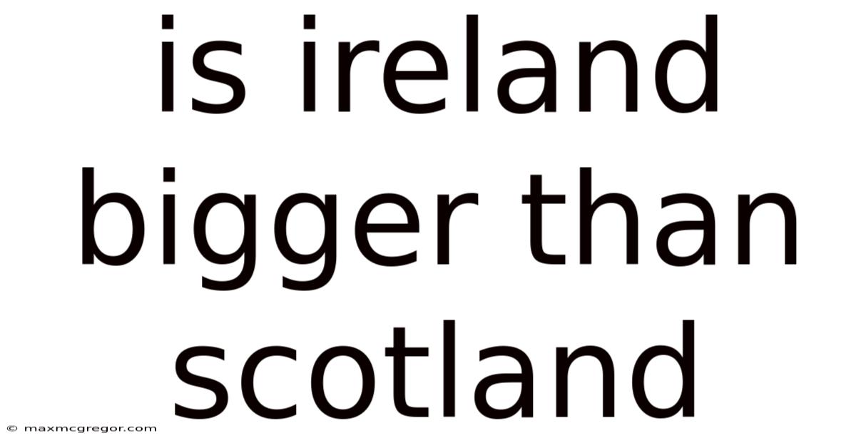 Is Ireland Bigger Than Scotland
