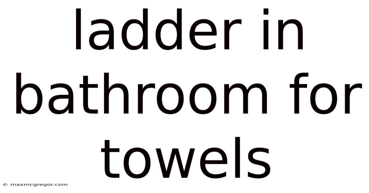 Ladder In Bathroom For Towels