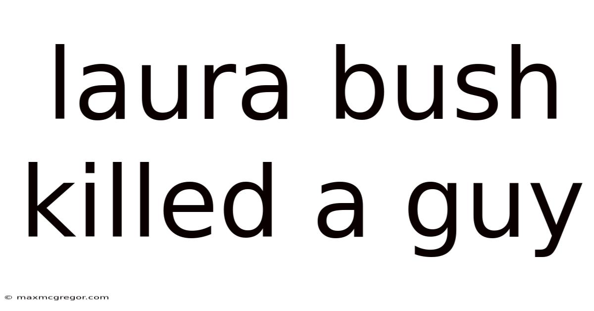 Laura Bush Killed A Guy