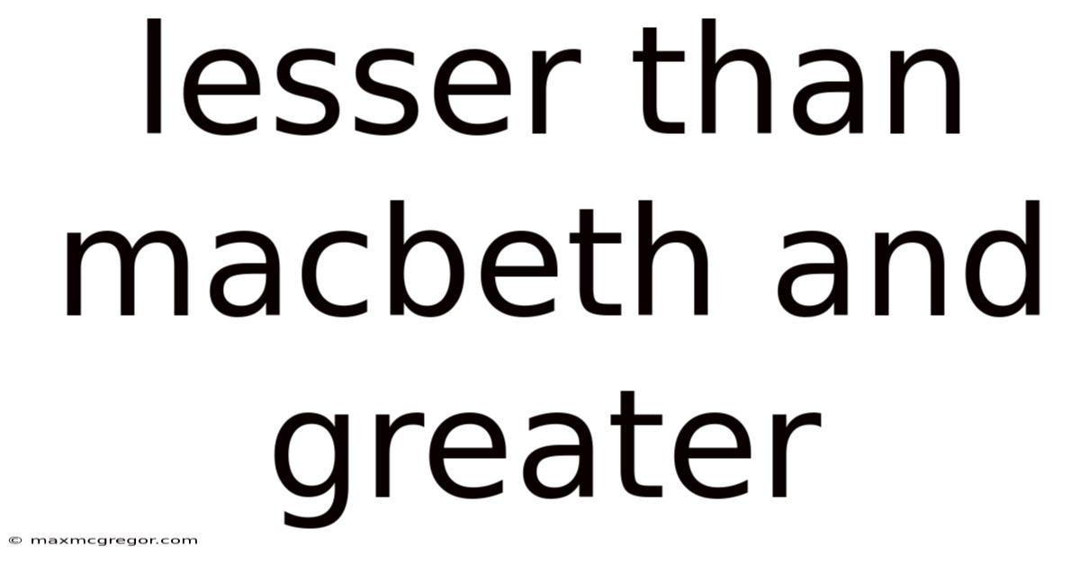 Lesser Than Macbeth And Greater