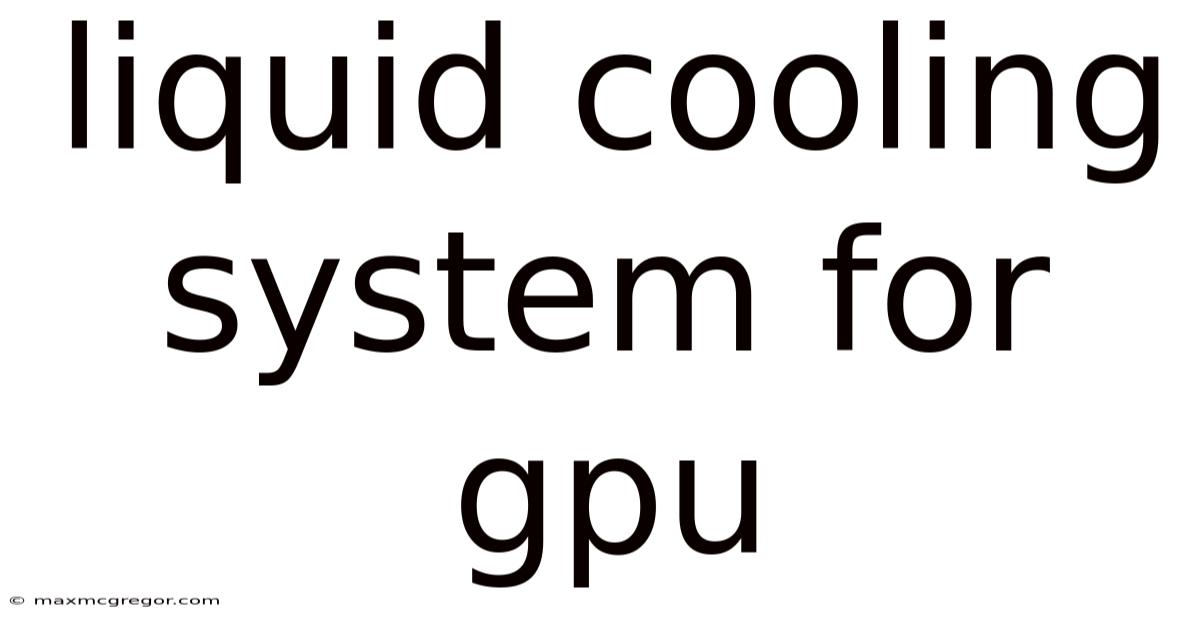 Liquid Cooling System For Gpu