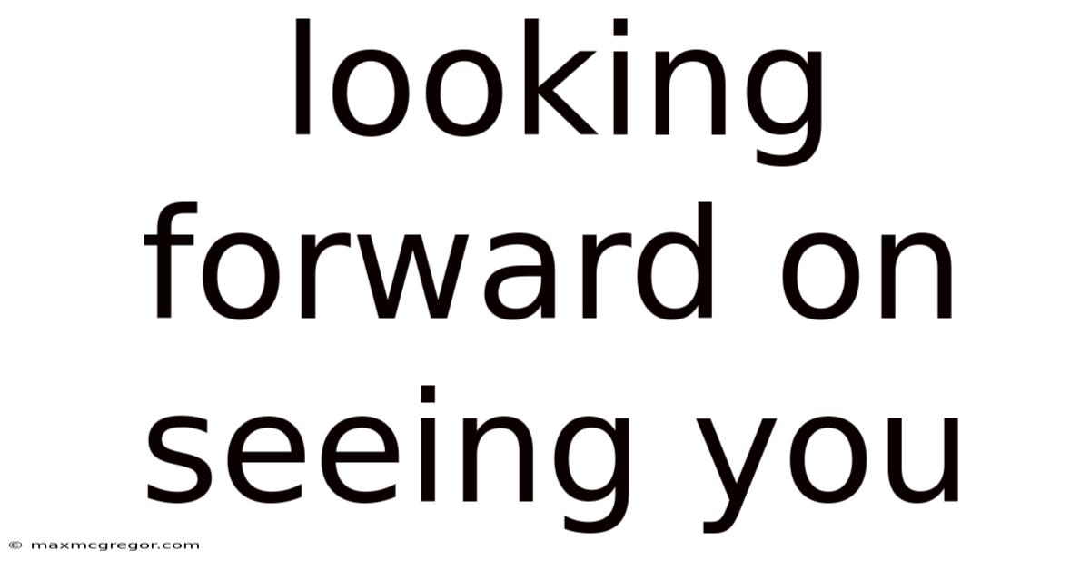 Looking Forward On Seeing You