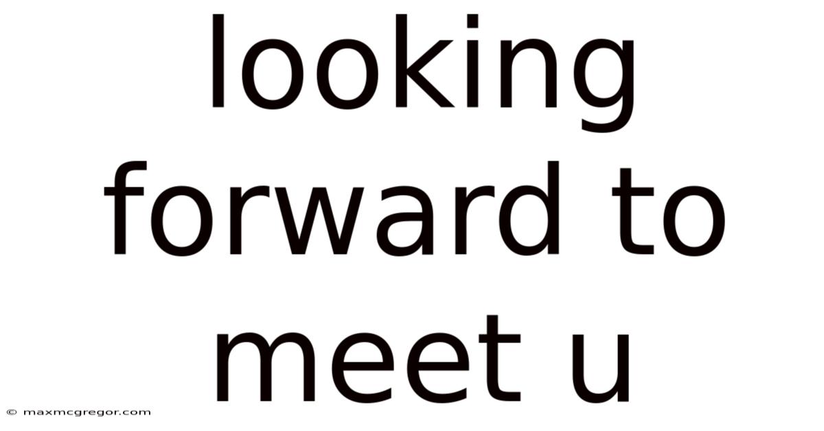 Looking Forward To Meet U