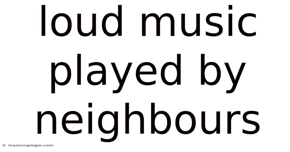 Loud Music Played By Neighbours
