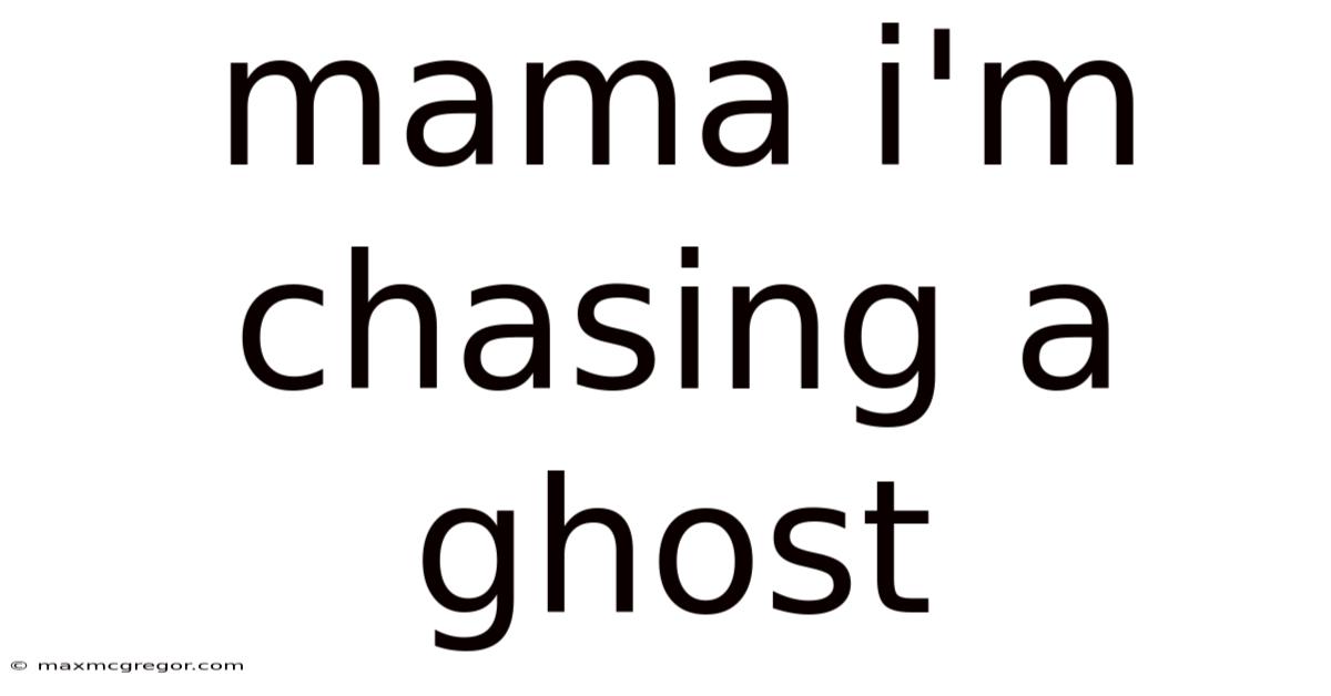 Mama I'm Chasing A Ghost
