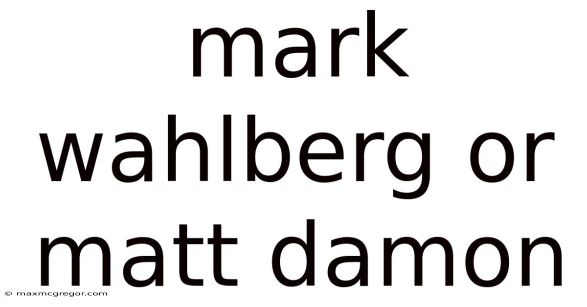 Mark Wahlberg Or Matt Damon