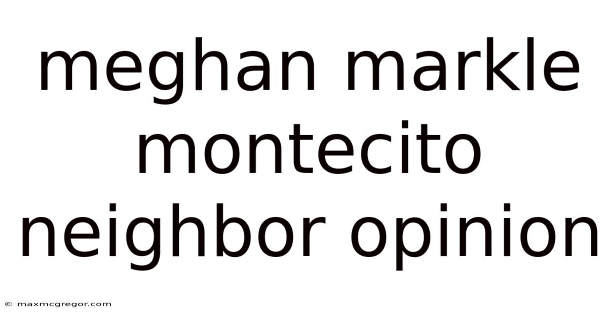 Meghan Markle Montecito Neighbor Opinion