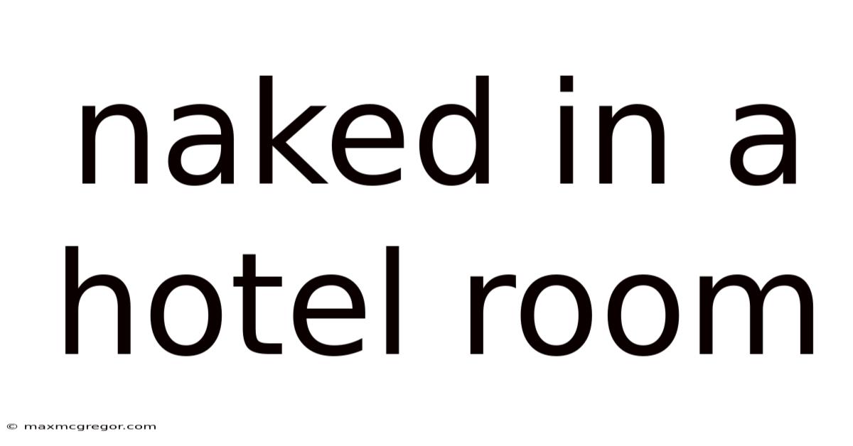 Naked In A Hotel Room
