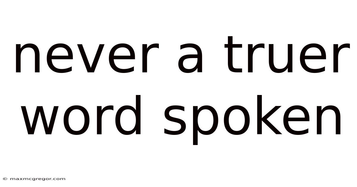 Never A Truer Word Spoken
