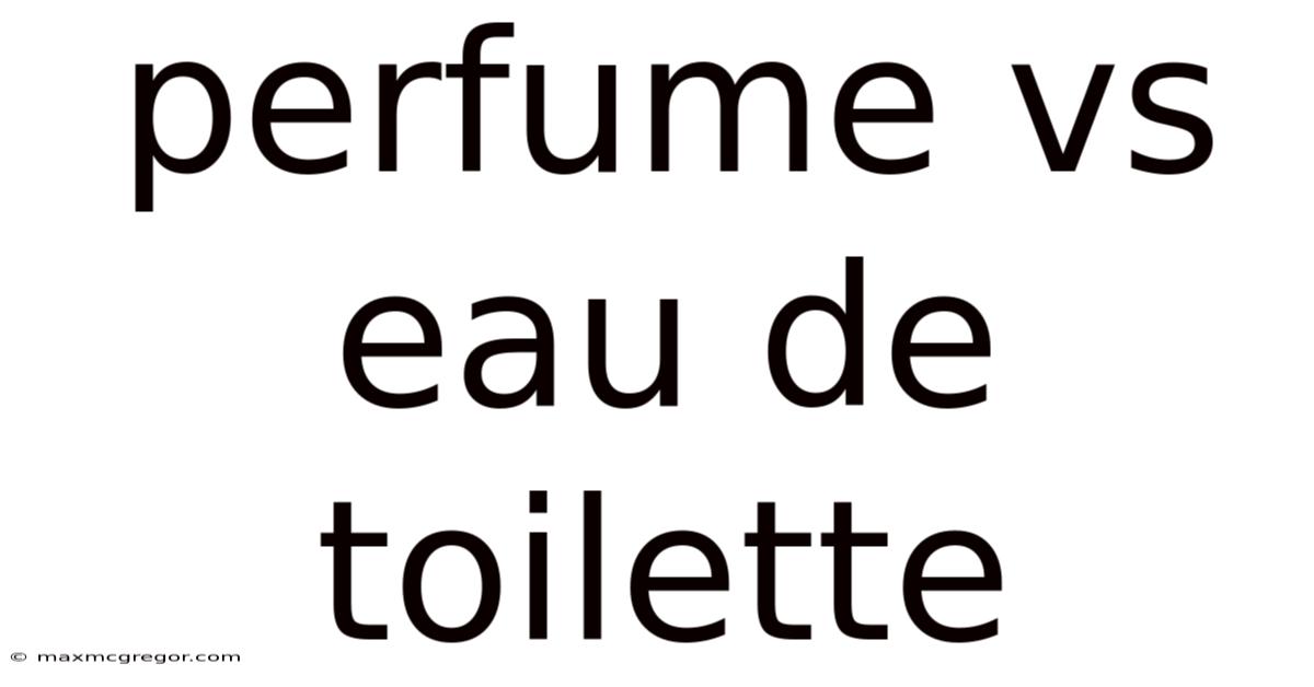 Perfume Vs Eau De Toilette
