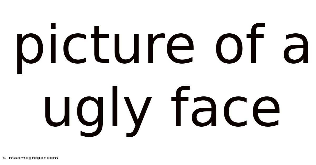 Picture Of A Ugly Face