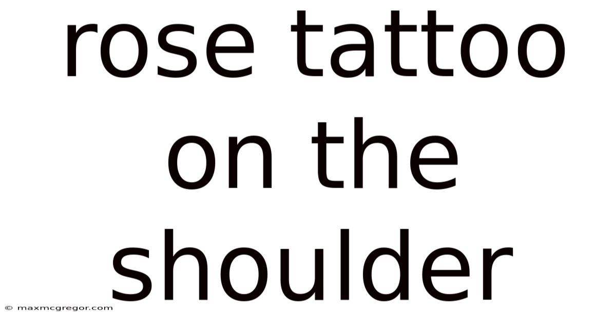 Rose Tattoo On The Shoulder