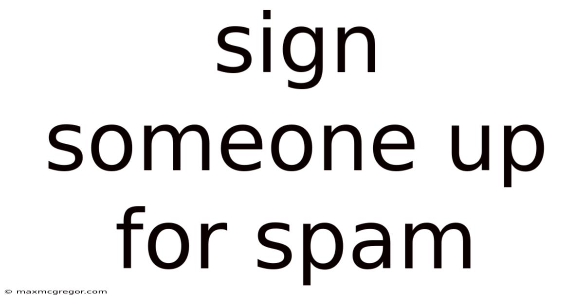 Sign Someone Up For Spam