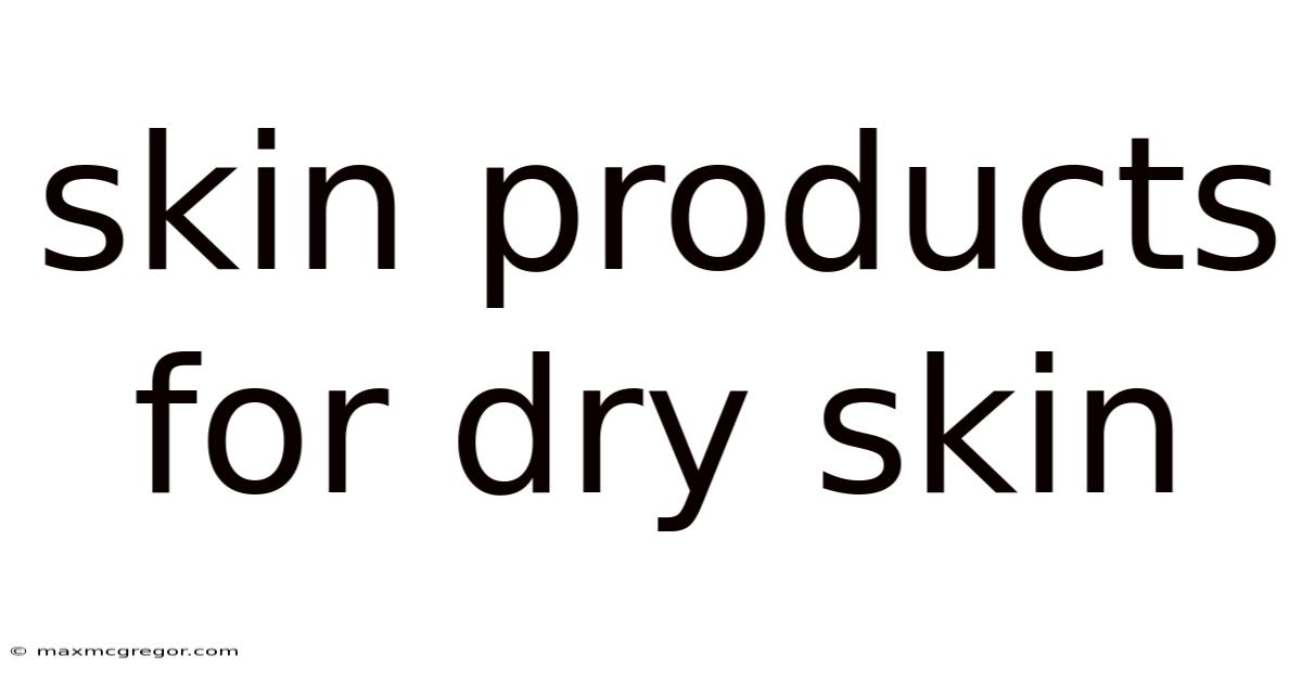 Skin Products For Dry Skin