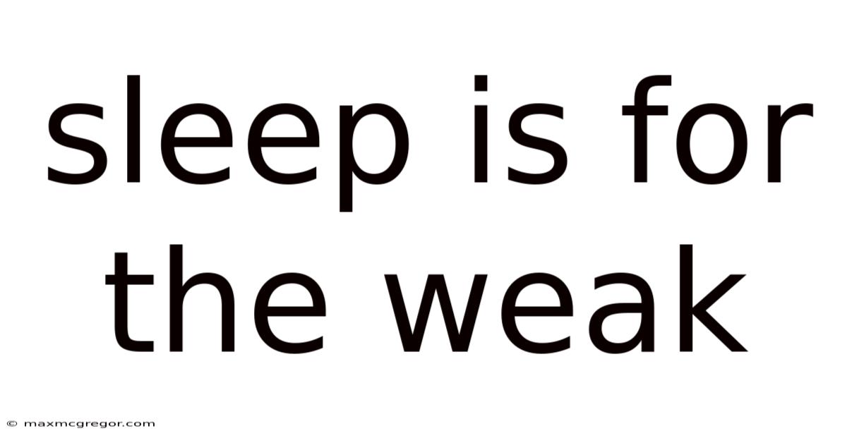 Sleep Is For The Weak