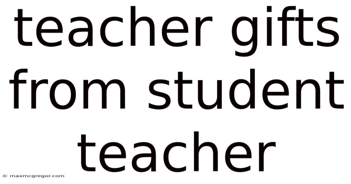 Teacher Gifts From Student Teacher