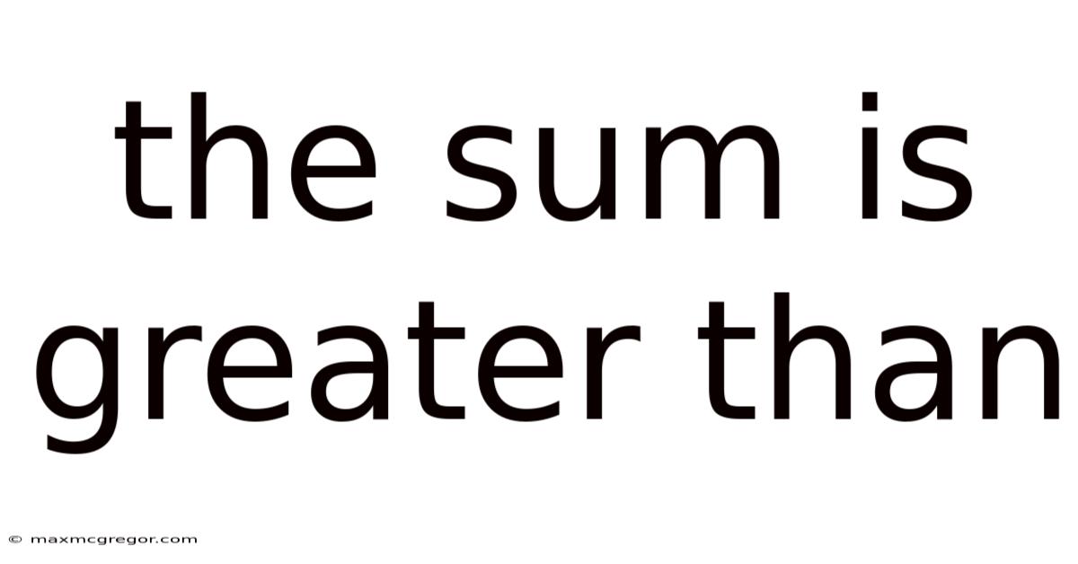 The Sum Is Greater Than