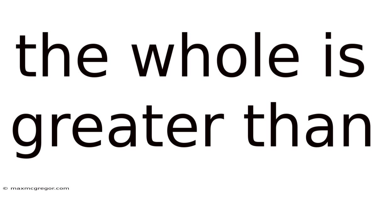 The Whole Is Greater Than