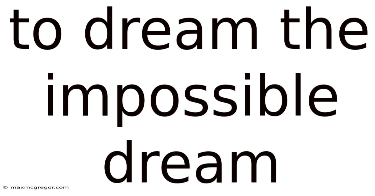 To Dream The Impossible Dream