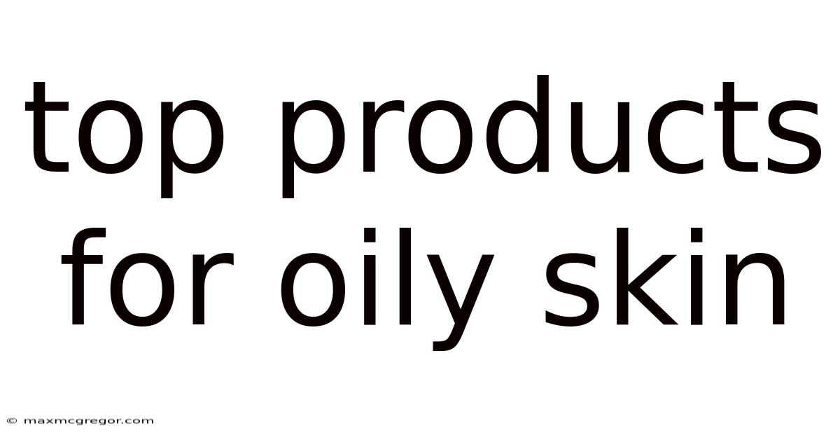 Top Products For Oily Skin
