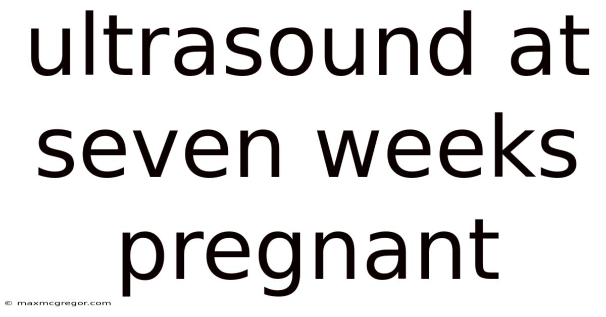 Ultrasound At Seven Weeks Pregnant