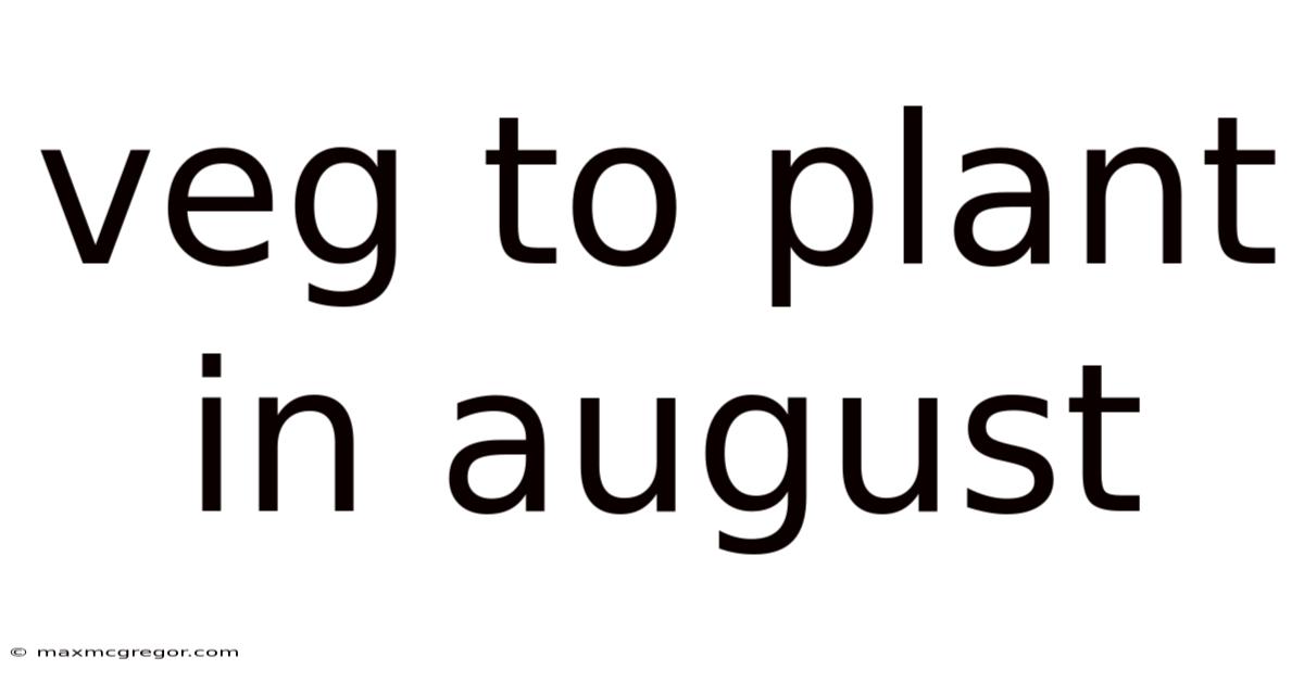 Veg To Plant In August