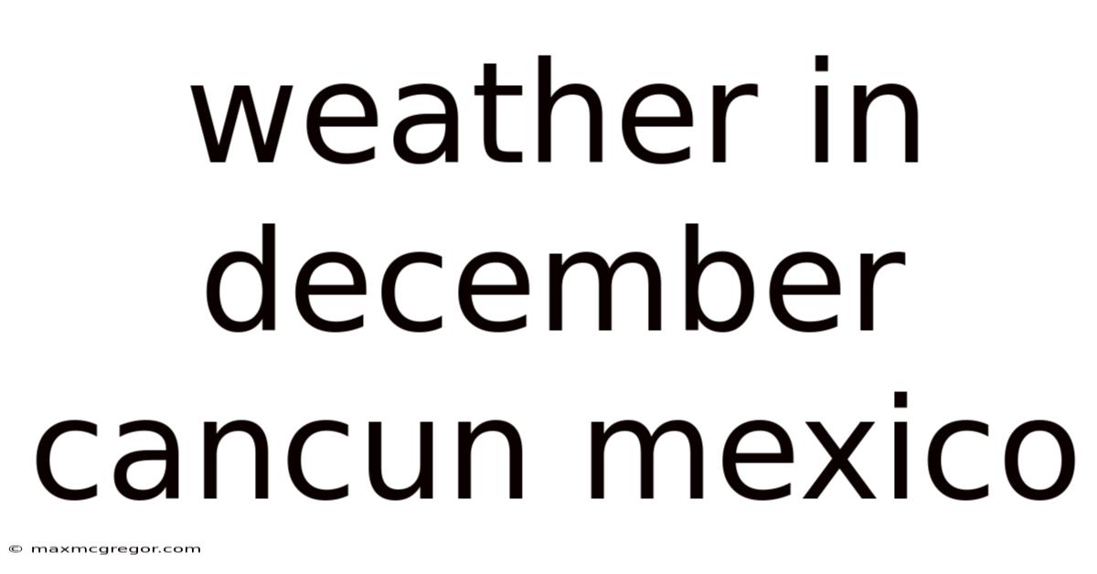 Weather In December Cancun Mexico