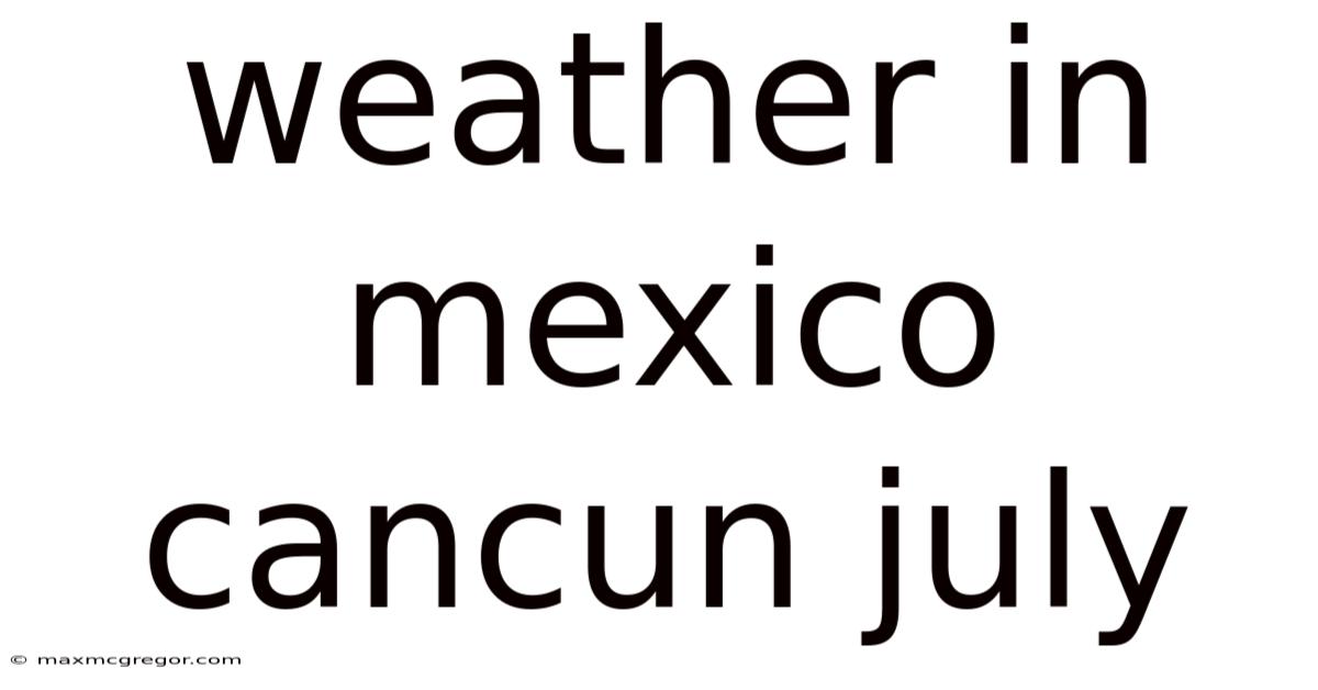 Weather In Mexico Cancun July