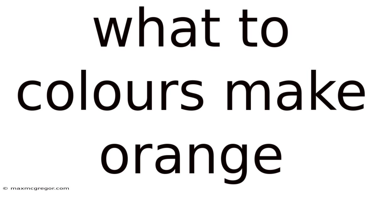 What To Colours Make Orange