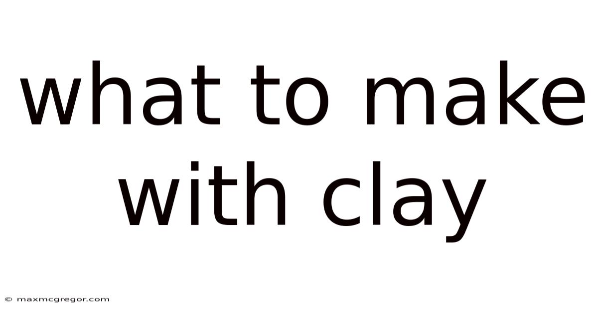 What To Make With Clay