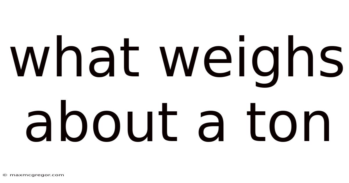 What Weighs About A Ton