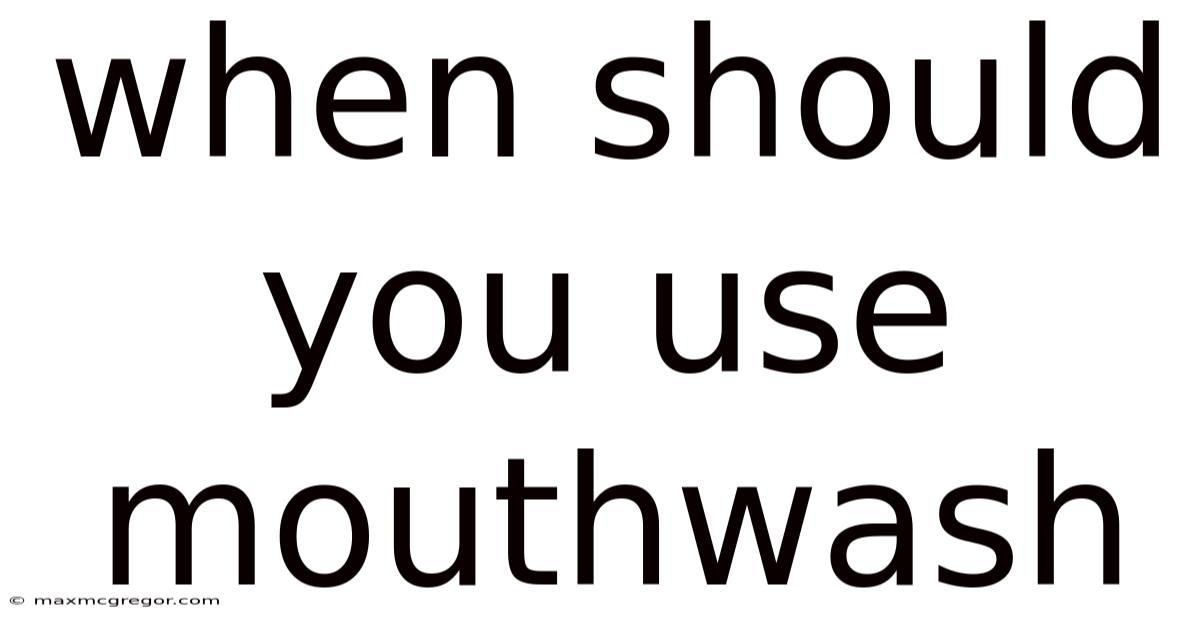 When Should You Use Mouthwash