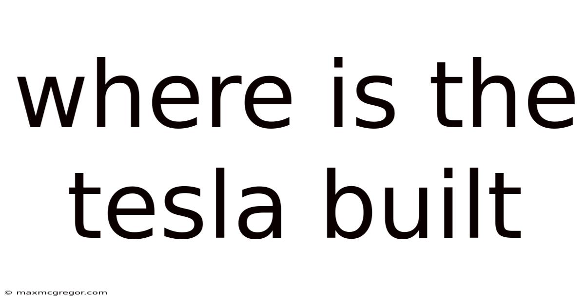 Where Is The Tesla Built