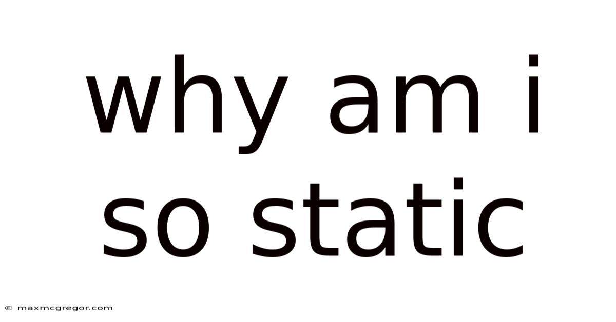 Why Am I So Static