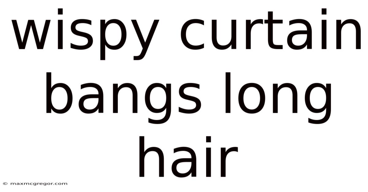 Wispy Curtain Bangs Long Hair