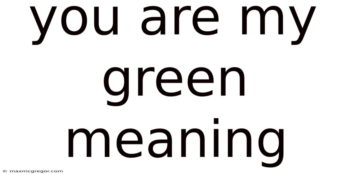 You Are My Green Meaning