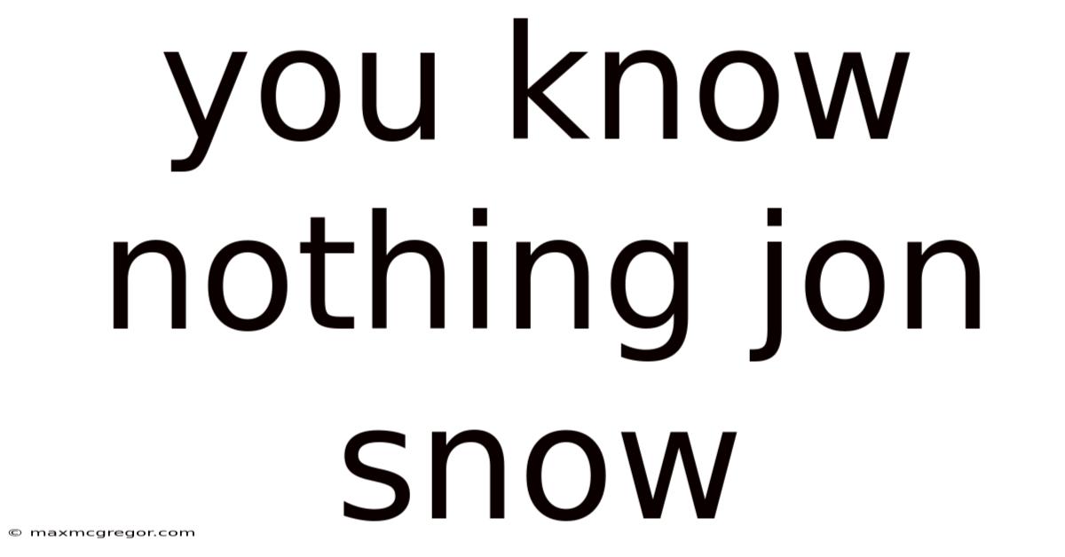 You Know Nothing Jon Snow